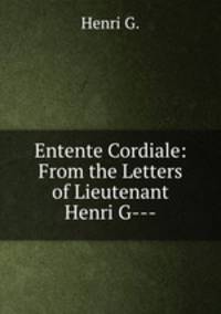 Entente Cordiale: From the Letters of Lieutenant Henri G---.