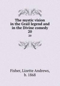The mystic vision in the Grail legend and in the Divine comedy. 20
