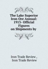 The Lake Superior Iron Ore Annual: 1913- Official Figures on Shipments by .