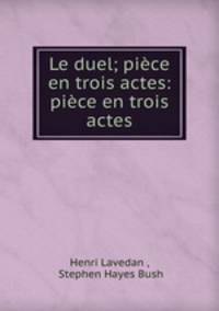 Le duel; piece en trois actes: piece en trois actes