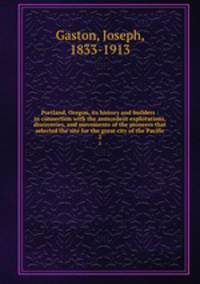 Portland, Oregon, its history and builders : in connection with the antecedent explorations, discoveries, and movements of the pioneers that selected the site for the great city of the Pacific. 2