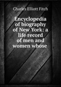 Encyclopedia of biography of New York: a life record of men and women whose .