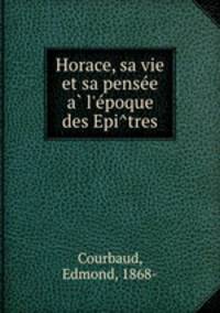 Horace, sa vie et sa pense?e a? l