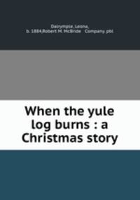 When the yule log burns : a Christmas story