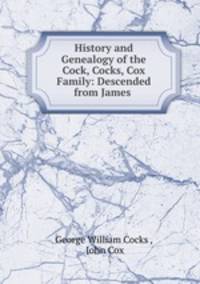 History and Genealogy of the Cock, Cocks, Cox Family: Descended from James .