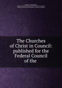The Churches of Christ in Council: published for the Federal Council of the .