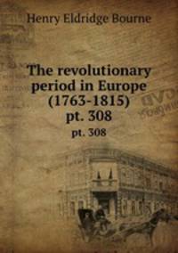 The revolutionary period in Europe (1763-1815). pt. 308