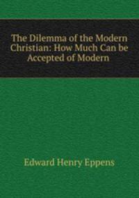 The Dilemma of the Modern Christian: How Much Can be Accepted of Modern .
