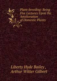 Plant-breeding: Being Five Lectures Upon the Amelioration of Domestic Plants