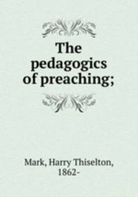 The pedagogics of preaching;