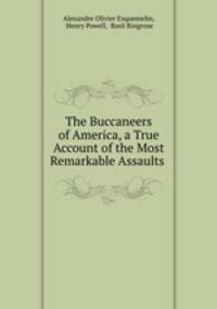 The Buccaneers of America, a True Account of the Most Remarkable Assaults .