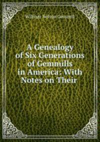 A Genealogy of Six Generations of Gemmills in America: With Notes on Their .