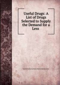 Useful Drugs: A List of Drugs Selected to Supply the Demand for a Less .