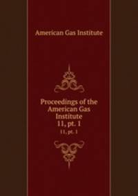 Proceedings of the American Gas Institute. 11, pt. 1