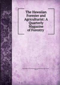 The Hawaiian Forester and Agriculturist: A Quarterly Magazine of Forestry .