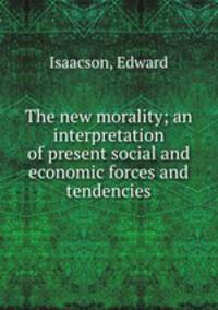 The new morality; an interpretation of present social and economic forces and tendencies