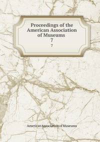 Proceedings of the American Association of Museums .. 7