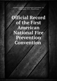 Official Record of the First American National Fire Prevention Convention .