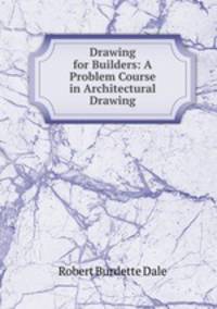 Drawing for Builders: A Problem Course in Architectural Drawing