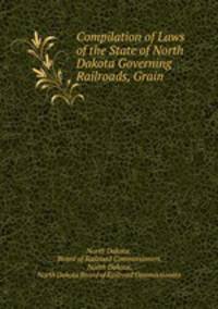 Compilation of Laws of the State of North Dakota Governing Railroads, Grain .