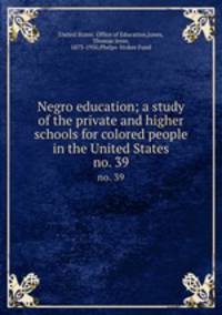 Negro education; a study of the private and higher schools for colored people in the United States.. no. 39
