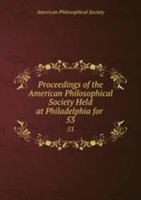 Proceedings of the American Philosophical Society Held at Philadelphia for .. 53