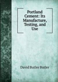 Portland Cement: Its Manufacture, Testing, and Use