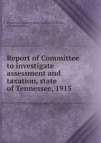 Report of Committee to investigate assessment and taxation, state of Tennessee, 1915