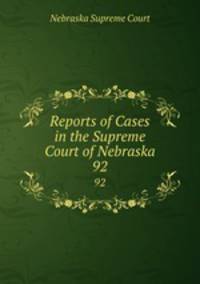 Reports of Cases in the Supreme Court of Nebraska. 92