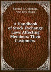 A Handbook of Stock Exchange Laws Affecting Members: Their Customers .