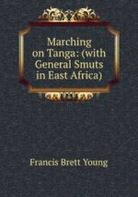 Marching on Tanga: (with General Smuts in East Africa)
