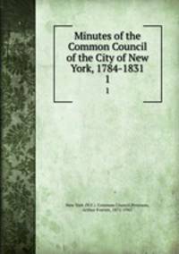 Minutes of the Common Council of the City of New York, 1784-1831. 1