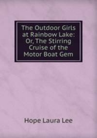 The Outdoor Girls at Rainbow Lake: Or, The Stirring Cruise of the Motor Boat Gem