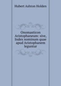 Onomasticon Aristophaneum: sive, Index nominum quae apud Aristophanem leguntur