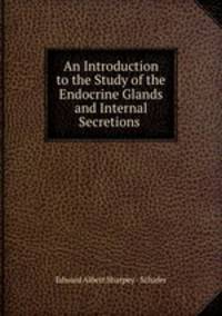 An Introduction to the Study of the Endocrine Glands and Internal Secretions .