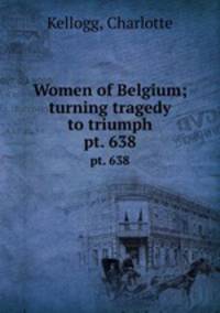 Women of Belgium; turning tragedy to triumph. pt. 638
