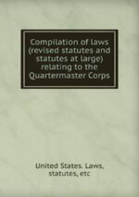 Compilation of laws (revised statutes and statutes at large) relating to the Quartermaster Corps