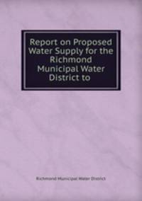 Report on Proposed Water Supply for the Richmond Municipal Water District to .