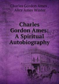 Charles Gordon Ames: A Spiritual Autobiography