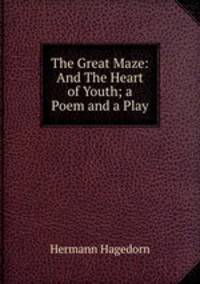 The Great Maze: And The Heart of Youth; a Poem and a Play