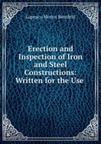 Erection and Inspection of Iron and Steel Constructions: Written for the Use .