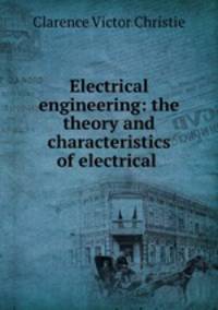 Electrical engineering: the theory and characteristics of electrical .