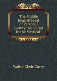 The Middle English Ideal of Personal Beauty: As Found in the Metrical .