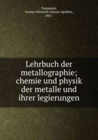 Lehrbuch der metallographie; chemie und physik der metalle und ihrer legierungen