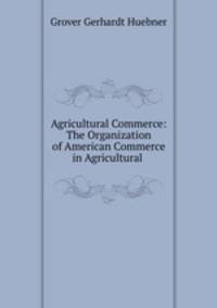 Agricultural Commerce: The Organization of American Commerce in Agricultural .