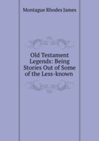 Old Testament Legends: Being Stories Out of Some of the Less-known .