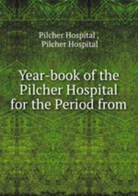 Year-book of the Pilcher Hospital for the Period from .