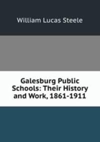 Galesburg Public Schools: Their History and Work, 1861-1911