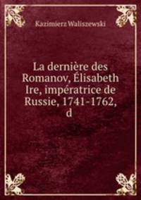 La dernire des Romanov, lisabeth Ire, impratrice de Russie, 1741-1762, d .