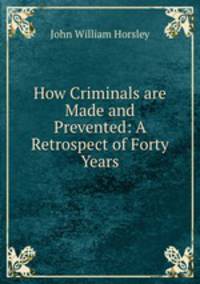 How Criminals are Made and Prevented: A Retrospect of Forty Years